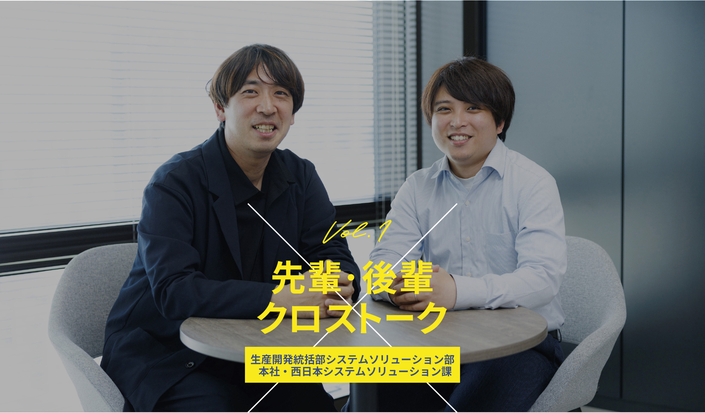 先輩×後輩クロストーク vol1 開発統括部 システムソリューション部 本社・西日本システムソリューション課